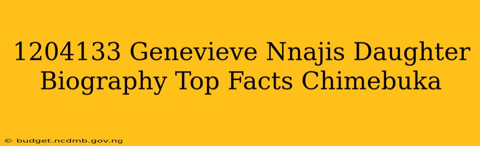 1204133 Genevieve Nnajis Daughter Biography Top Facts Chimebuka