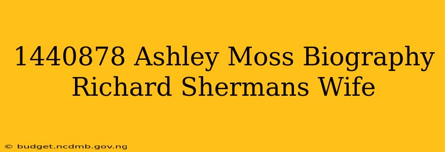 1440878 Ashley Moss Biography Richard Shermans Wife