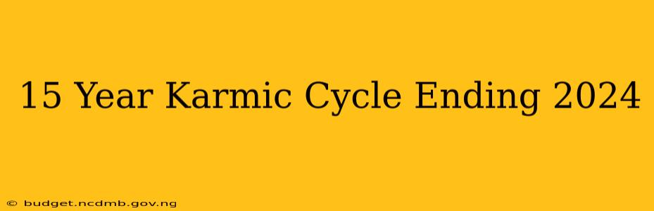 15 Year Karmic Cycle Ending 2024