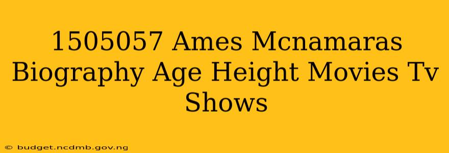 1505057 Ames Mcnamaras Biography Age Height Movies Tv Shows