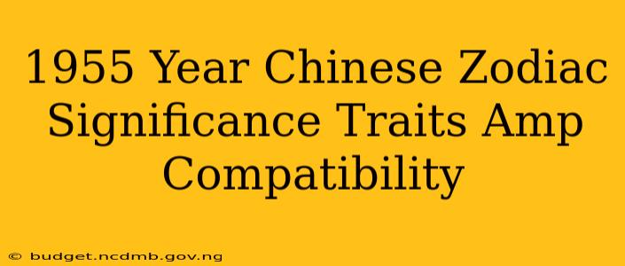 1955 Year Chinese Zodiac Significance Traits Amp Compatibility