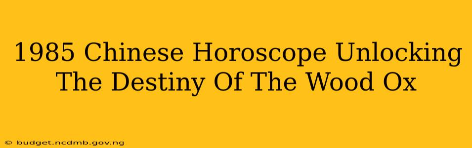 1985 Chinese Horoscope Unlocking The Destiny Of The Wood Ox