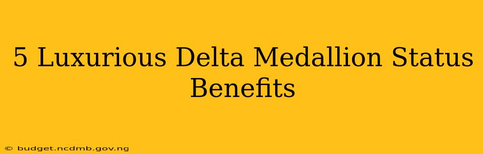 5 Luxurious Delta Medallion Status Benefits