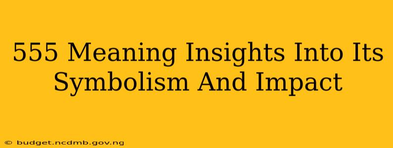 555 Meaning Insights Into Its Symbolism And Impact