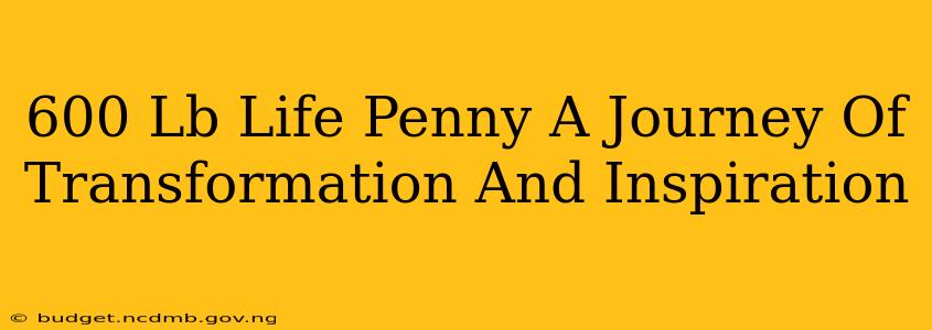 600 Lb Life Penny A Journey Of Transformation And Inspiration