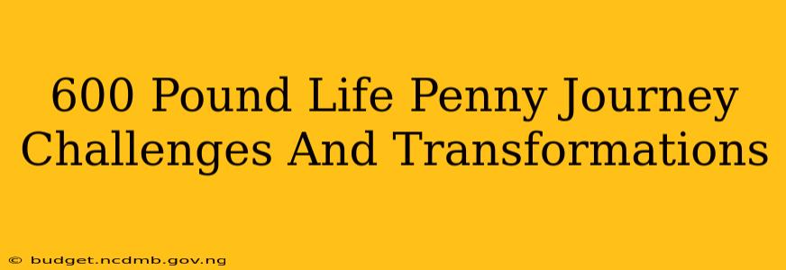 600 Pound Life Penny Journey Challenges And Transformations