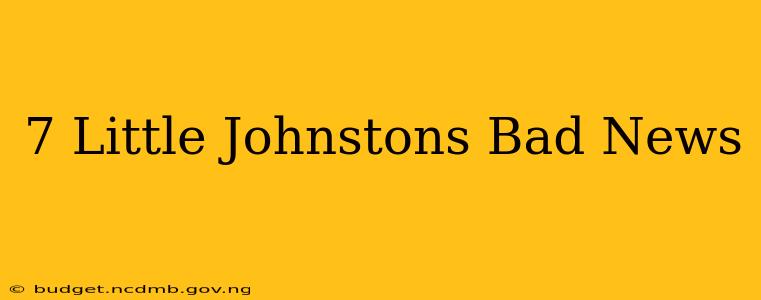 7 Little Johnstons Bad News