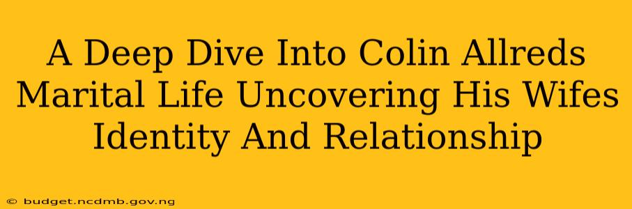 A Deep Dive Into Colin Allreds Marital Life Uncovering His Wifes Identity And Relationship