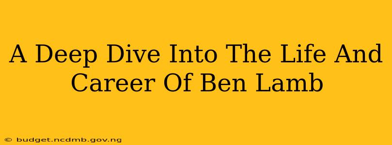 A Deep Dive Into The Life And Career Of Ben Lamb