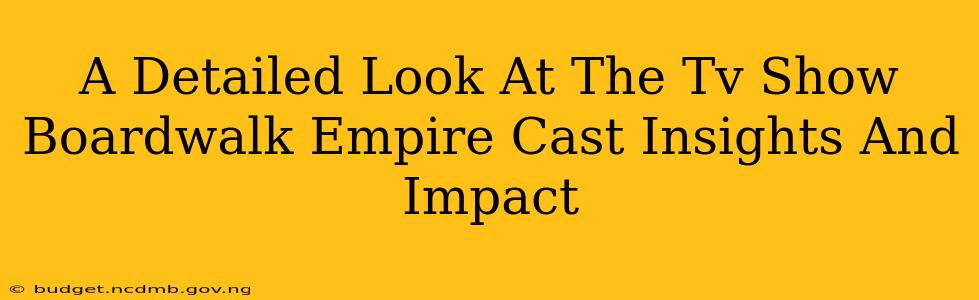 A Detailed Look At The Tv Show Boardwalk Empire Cast Insights And Impact
