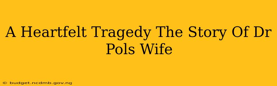 A Heartfelt Tragedy The Story Of Dr Pols Wife