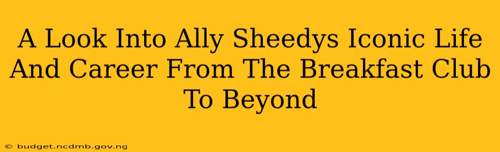 A Look Into Ally Sheedys Iconic Life And Career From The Breakfast Club To Beyond