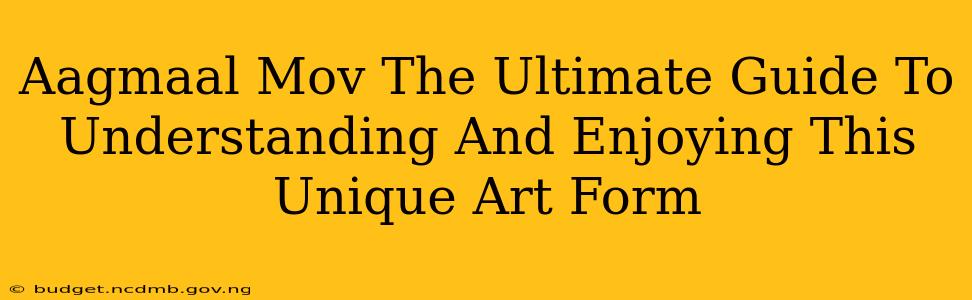 Aagmaal Mov The Ultimate Guide To Understanding And Enjoying This Unique Art Form