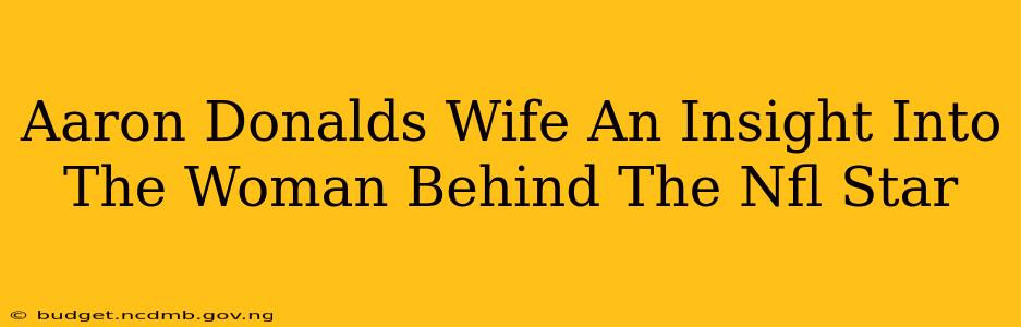 Aaron Donalds Wife An Insight Into The Woman Behind The Nfl Star