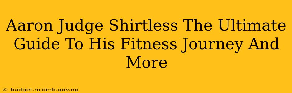 Aaron Judge Shirtless The Ultimate Guide To His Fitness Journey And More