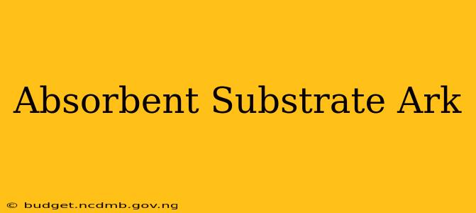 Absorbent Substrate Ark
