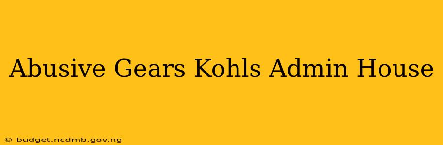 Abusive Gears Kohls Admin House