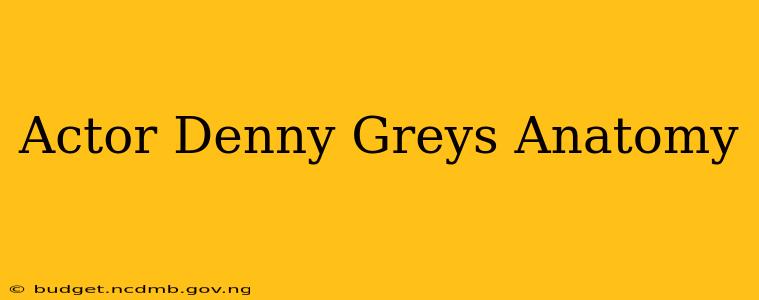 Actor Denny Greys Anatomy