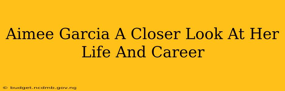 Aimee Garcia A Closer Look At Her Life And Career