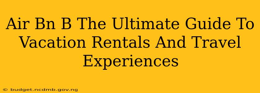 Air Bn B The Ultimate Guide To Vacation Rentals And Travel Experiences