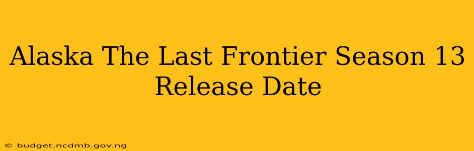 Alaska The Last Frontier Season 13 Release Date