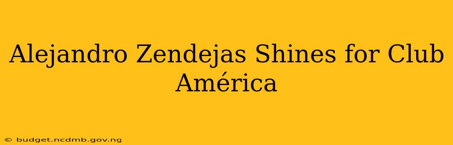 Alejandro Zendejas Shines for Club América