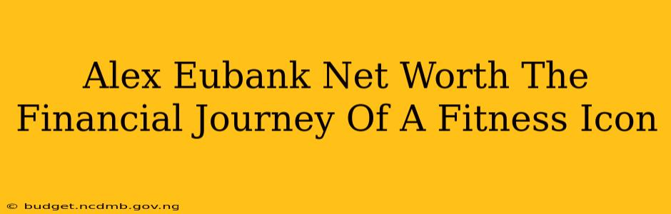 Alex Eubank Net Worth The Financial Journey Of A Fitness Icon