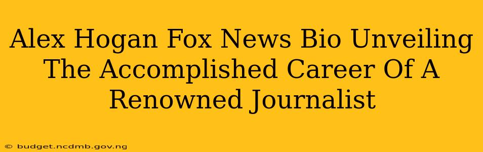 Alex Hogan Fox News Bio Unveiling The Accomplished Career Of A Renowned Journalist