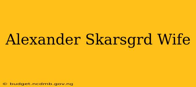 Alexander Skarsgrd Wife