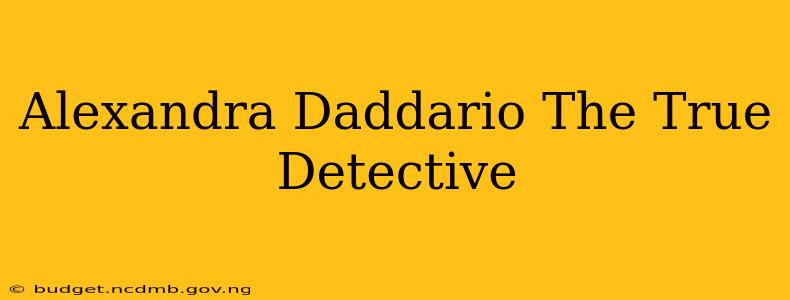 Alexandra Daddario The True Detective
