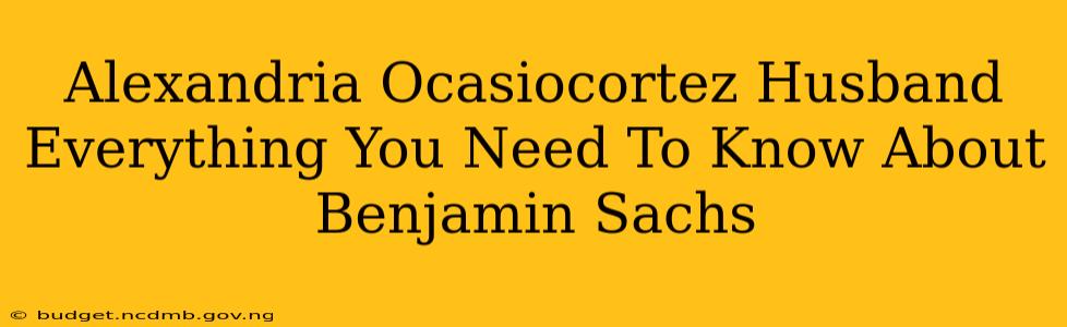Alexandria Ocasiocortez Husband Everything You Need To Know About Benjamin Sachs