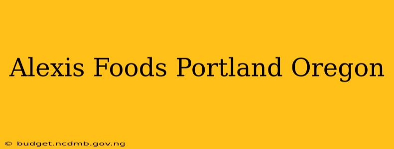 Alexis Foods Portland Oregon