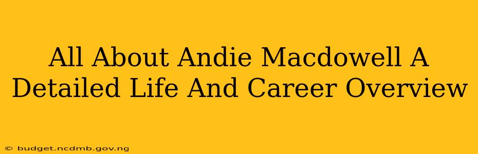 All About Andie Macdowell A Detailed Life And Career Overview