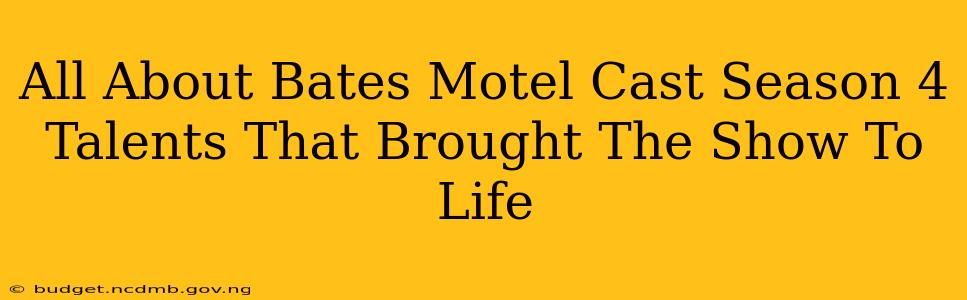 All About Bates Motel Cast Season 4 Talents That Brought The Show To Life
