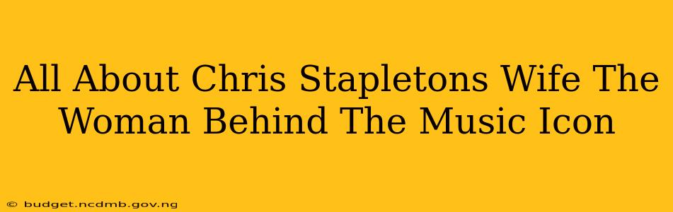 All About Chris Stapletons Wife The Woman Behind The Music Icon