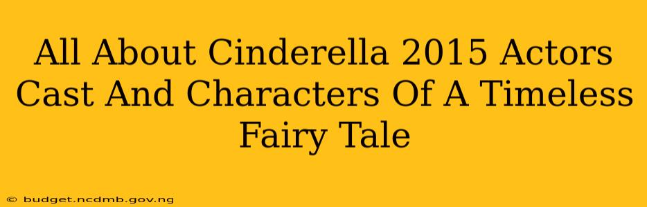 All About Cinderella 2015 Actors Cast And Characters Of A Timeless Fairy Tale