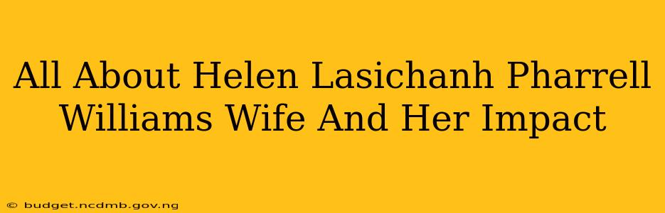 All About Helen Lasichanh Pharrell Williams Wife And Her Impact