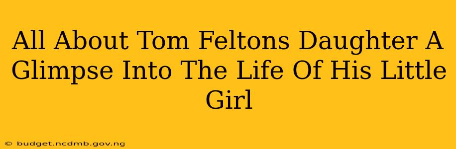 All About Tom Feltons Daughter A Glimpse Into The Life Of His Little Girl