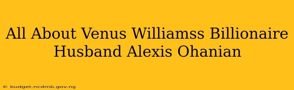 All About Venus Williamss Billionaire Husband Alexis Ohanian