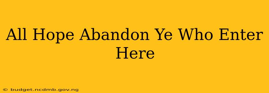All Hope Abandon Ye Who Enter Here