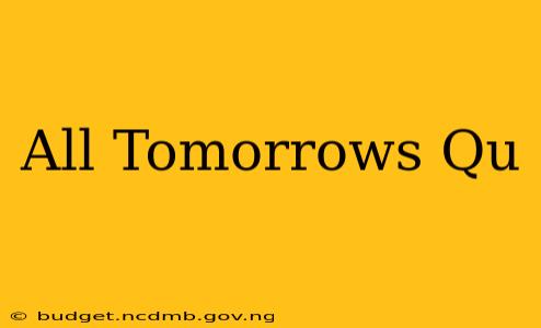 All Tomorrows Qu