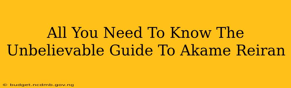 All You Need To Know The Unbelievable Guide To Akame Reiran