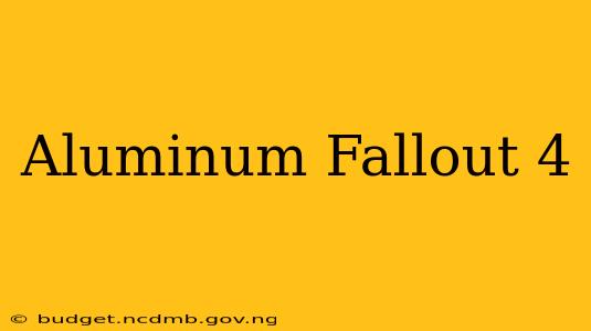 Aluminum Fallout 4