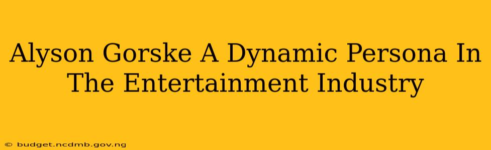 Alyson Gorske A Dynamic Persona In The Entertainment Industry