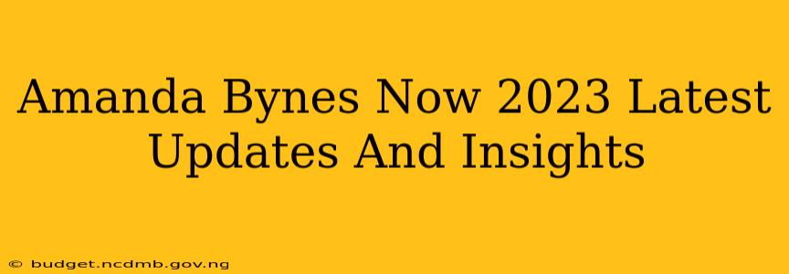Amanda Bynes Now 2023 Latest Updates And Insights