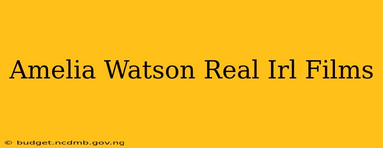 Amelia Watson Real Irl Films