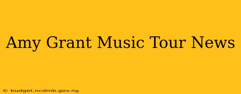 Amy Grant Music Tour News
