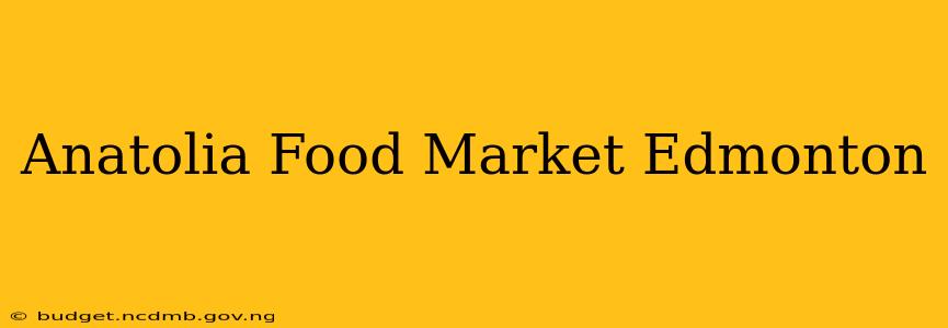 Anatolia Food Market Edmonton