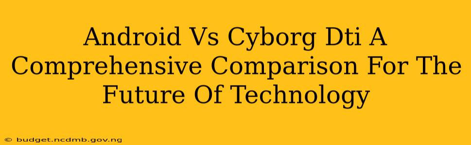 Android Vs Cyborg Dti A Comprehensive Comparison For The Future Of Technology