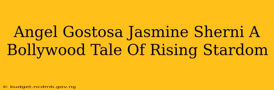 Angel Gostosa Jasmine Sherni A Bollywood Tale Of Rising Stardom